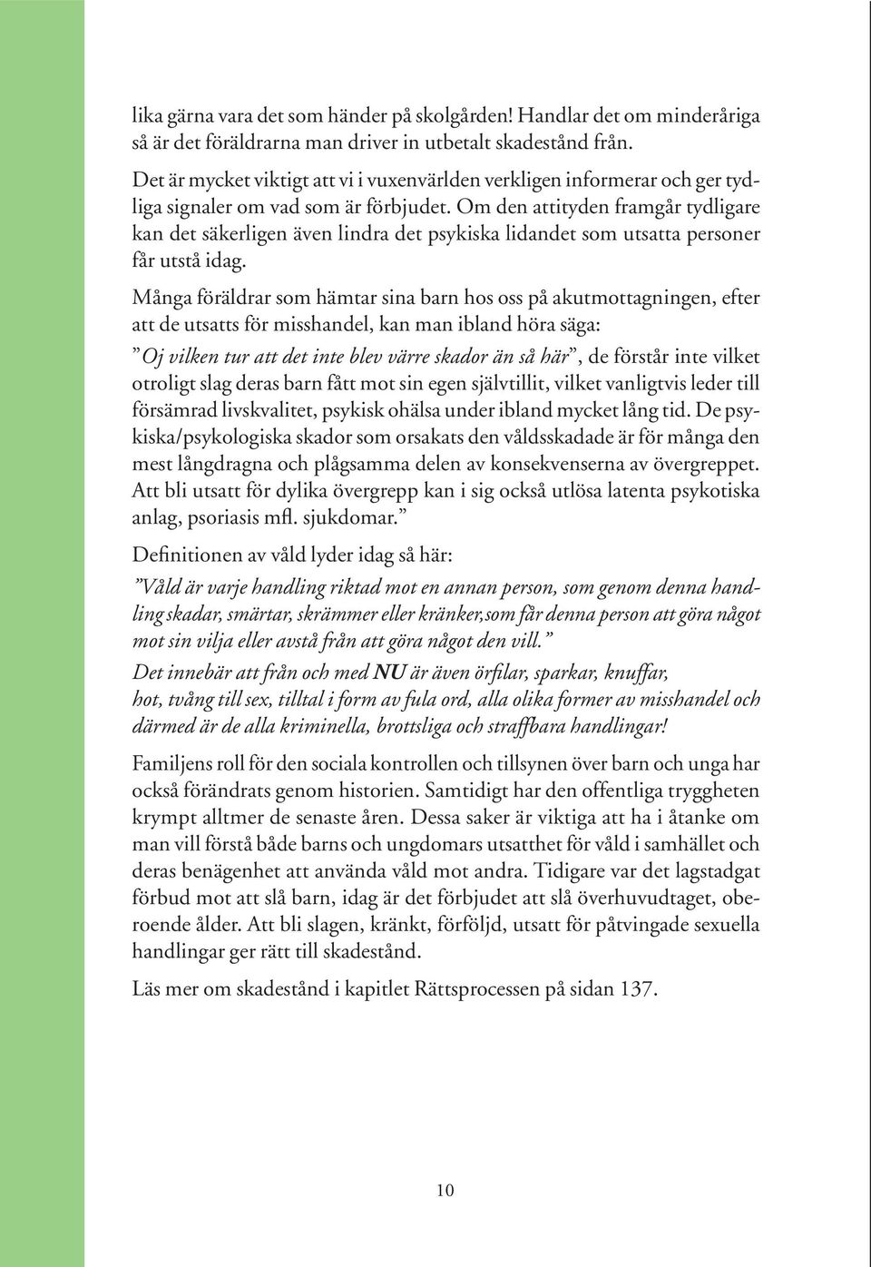 Om den attityden framgår tydligare kan det säkerligen även lindra det psykiska lidandet som utsatta personer får utstå idag.