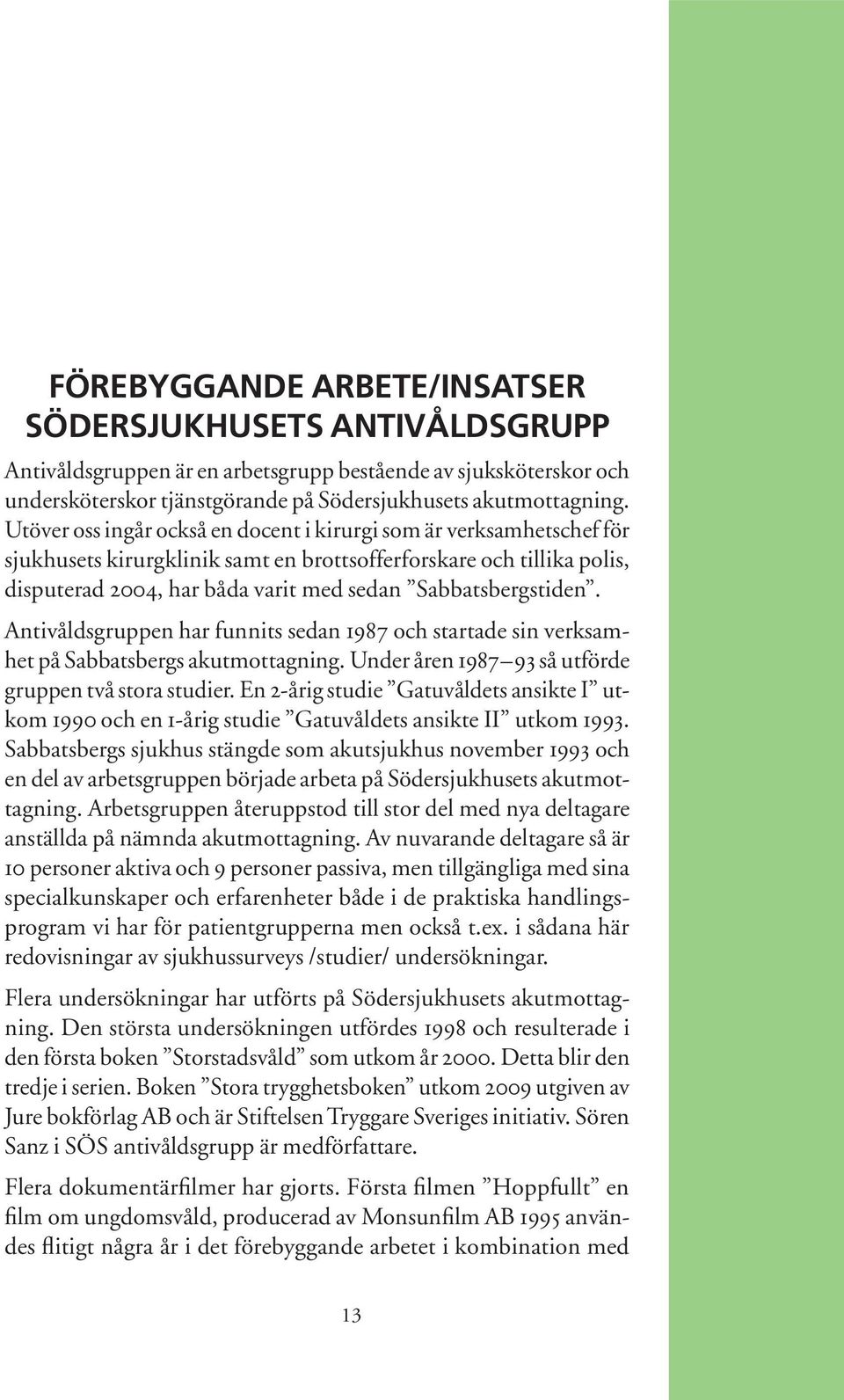 Sabbatsbergstiden. Antivåldsgruppen har funnits sedan 1987 och startade sin verksamhet på Sabbatsbergs akutmottagning. Under åren 1987 93 så utförde gruppen två stora studier.