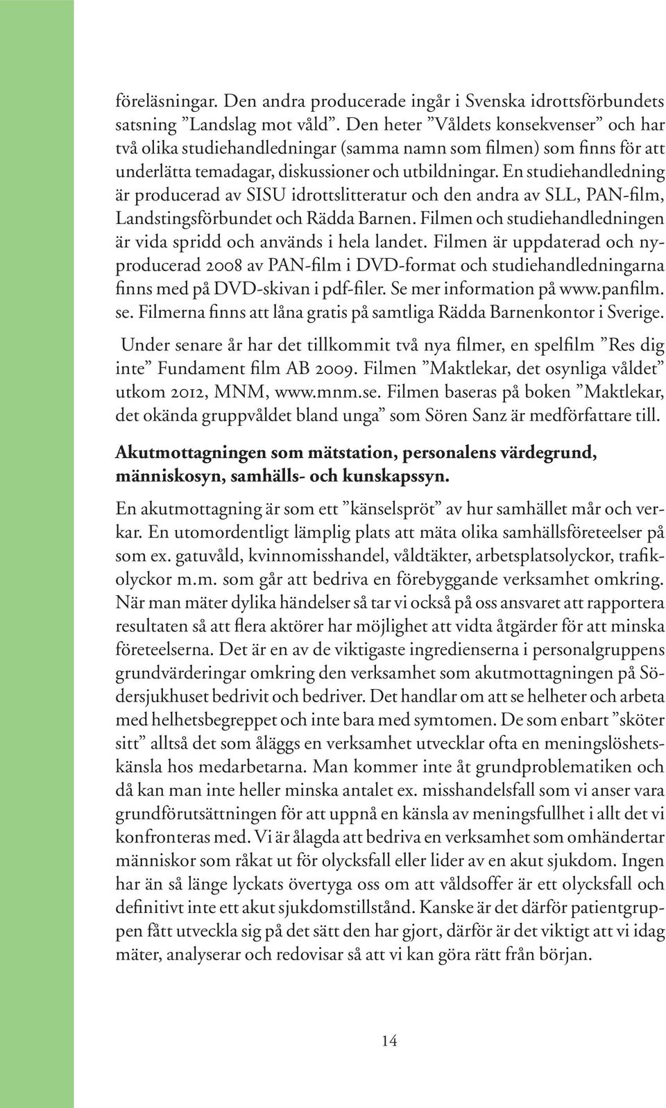 En studiehandledning är producerad av SISU idrottslitteratur och den andra av SLL, PAN-film, Landstingsförbundet och Rädda Barnen.