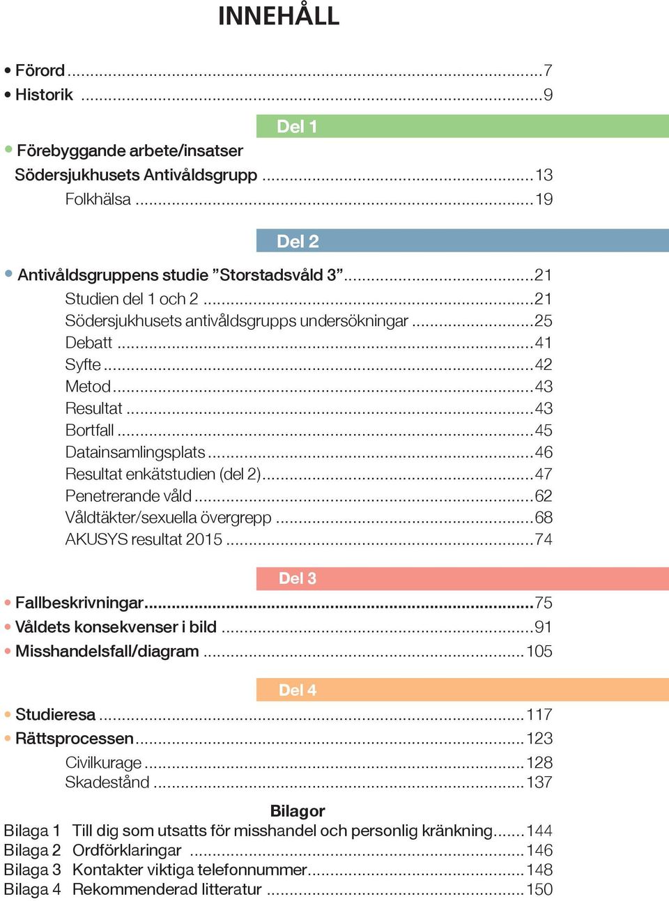 ..62 Våldtäkter/sexuella övergrepp...68 AKUSYS resultat 2015...74 Del 3 Fallbeskrivningar...75 Våldets konsekvenser i bild...91 Misshandelsfall/diagram...105 Del 4 Studieresa...117 Rättsprocessen.