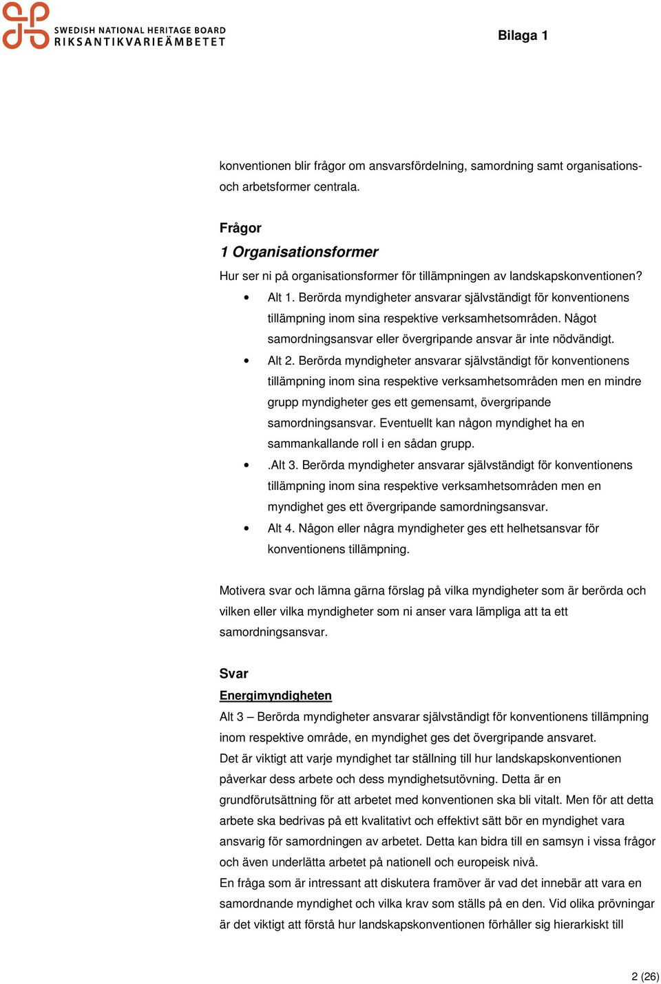 Berörda myndigheter ansvarar självständigt för konventionens tillämpning inom sina respektive verksamhetsområden. Något samordningsansvar eller övergripande ansvar är inte nödvändigt. Alt 2.