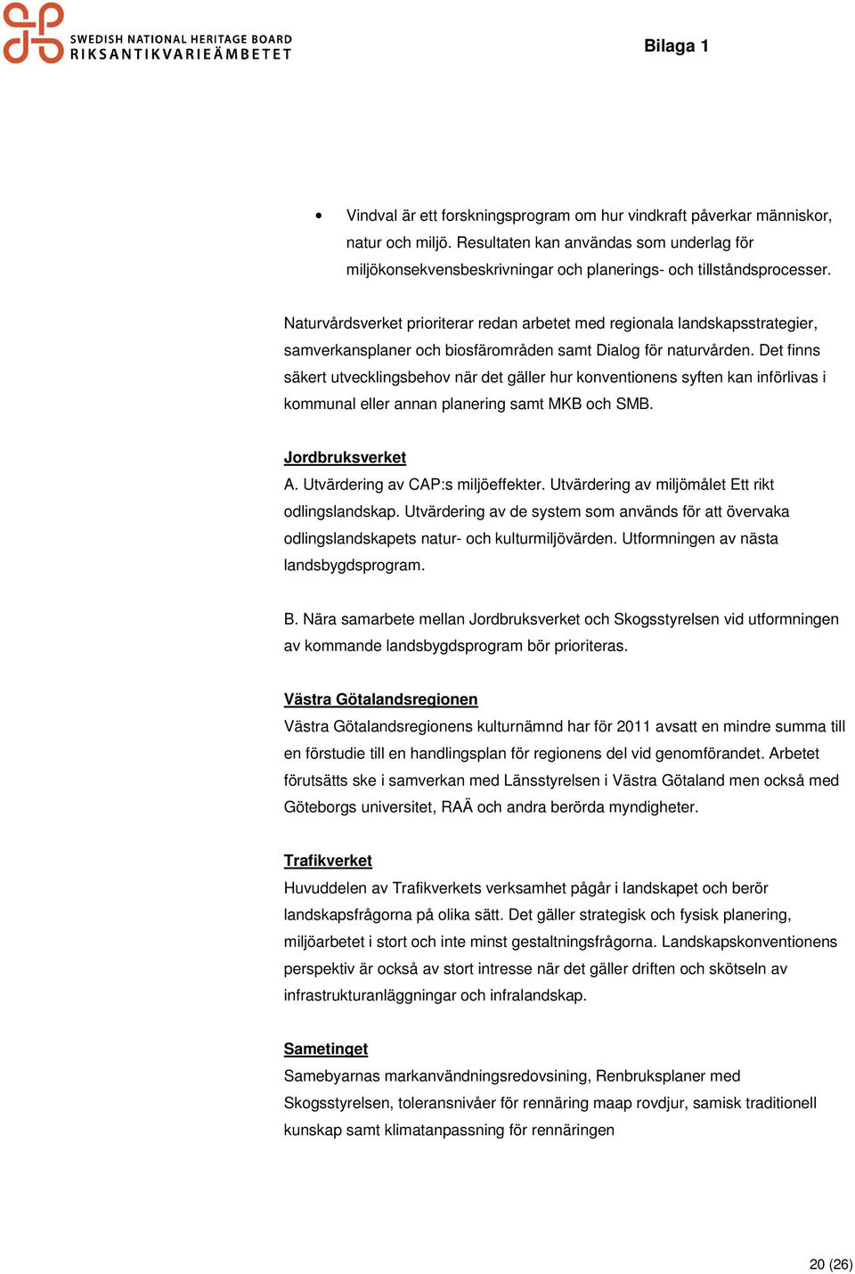 Det finns säkert utvecklingsbehov när det gäller hur konventionens syften kan införlivas i kommunal eller annan planering samt MKB och SMB. Jordbruksverket A. Utvärdering av CAP:s miljöeffekter.