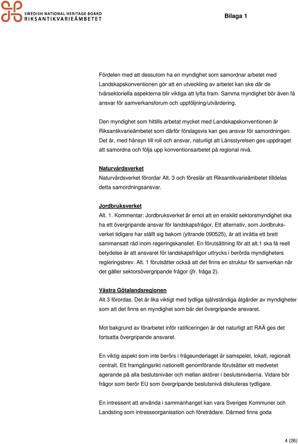 Den myndighet som hittills arbetat mycket med Landskapskonventionen är Riksantikvarieämbetet som därför förslagsvis kan ges ansvar för samordningen.