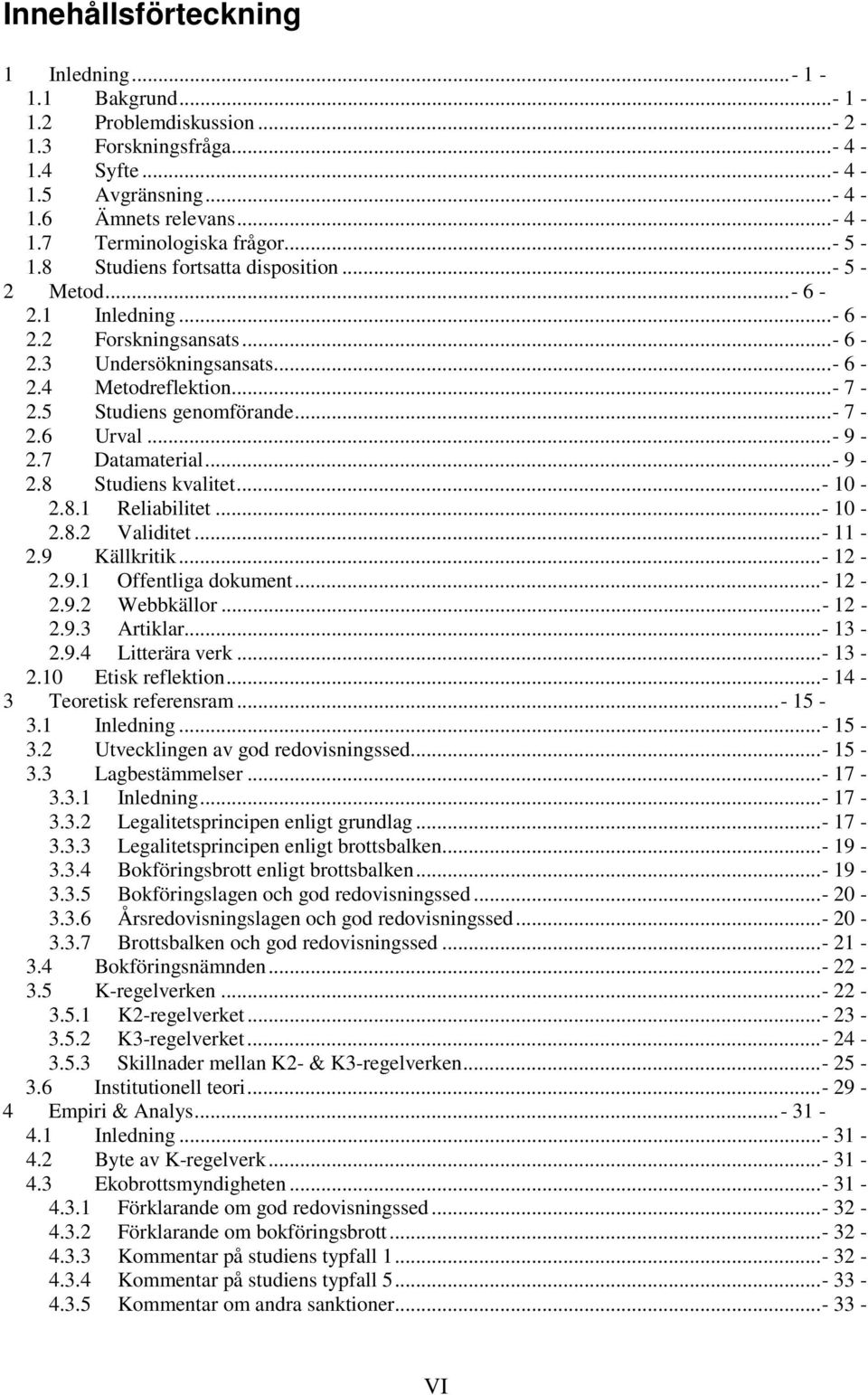 ..- 9-2.7 Datamaterial...- 9-2.8 Studiens kvalitet...- 10-2.8.1 Reliabilitet...- 10-2.8.2 Validitet...- 11-2.9 Källkritik...- 12-2.9.1 Offentliga dokument...- 12-2.9.2 Webbkällor...- 12-2.9.3 Artiklar.