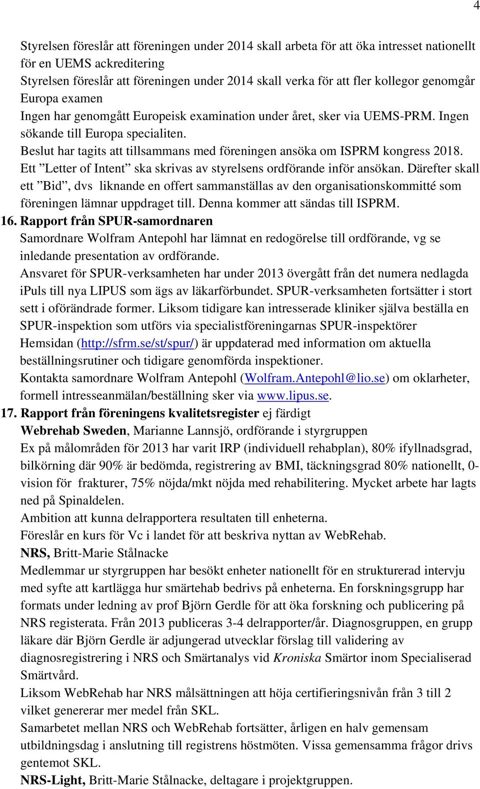 Beslut har tagits att tillsammans med föreningen ansöka om ISPRM kongress 2018. Ett Letter of Intent ska skrivas av styrelsens ordförande inför ansökan.