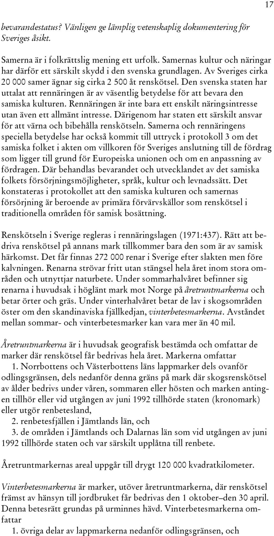 Den svenska staten har uttalat att rennäringen är av väsentlig betydelse för att bevara den samiska kulturen. Rennäringen är inte bara ett enskilt näringsintresse utan även ett allmänt intresse.