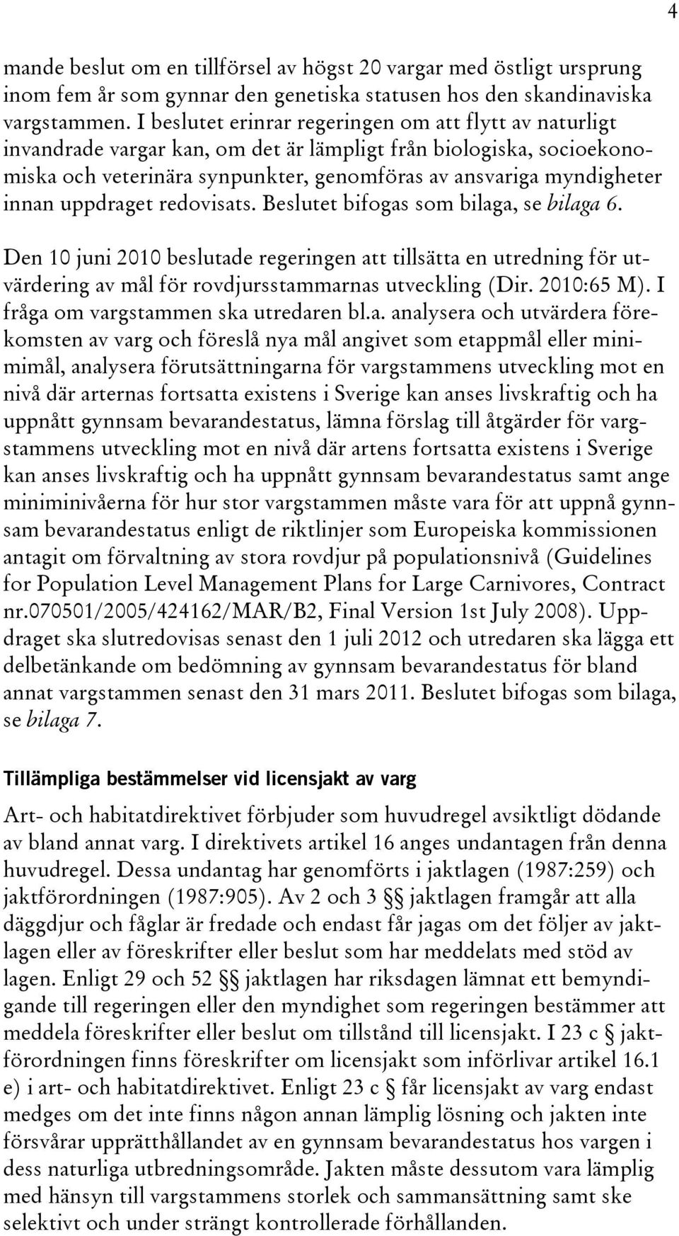 uppdraget redovisats. Beslutet bifogas som bilaga, se bilaga 6. Den 10 juni 2010 beslutade regeringen att tillsätta en utredning för utvärdering av mål för rovdjursstammarnas utveckling (Dir.