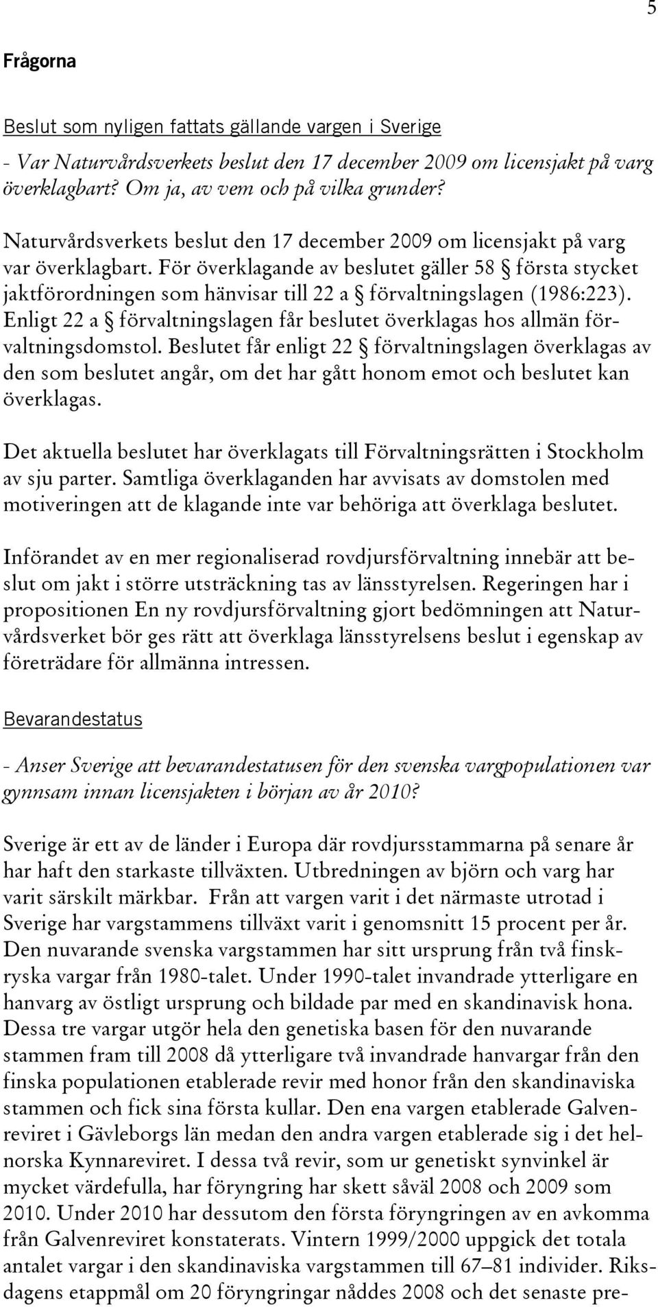 För överklagande av beslutet gäller 58 första stycket jaktförordningen som hänvisar till 22 a förvaltningslagen (1986:223).