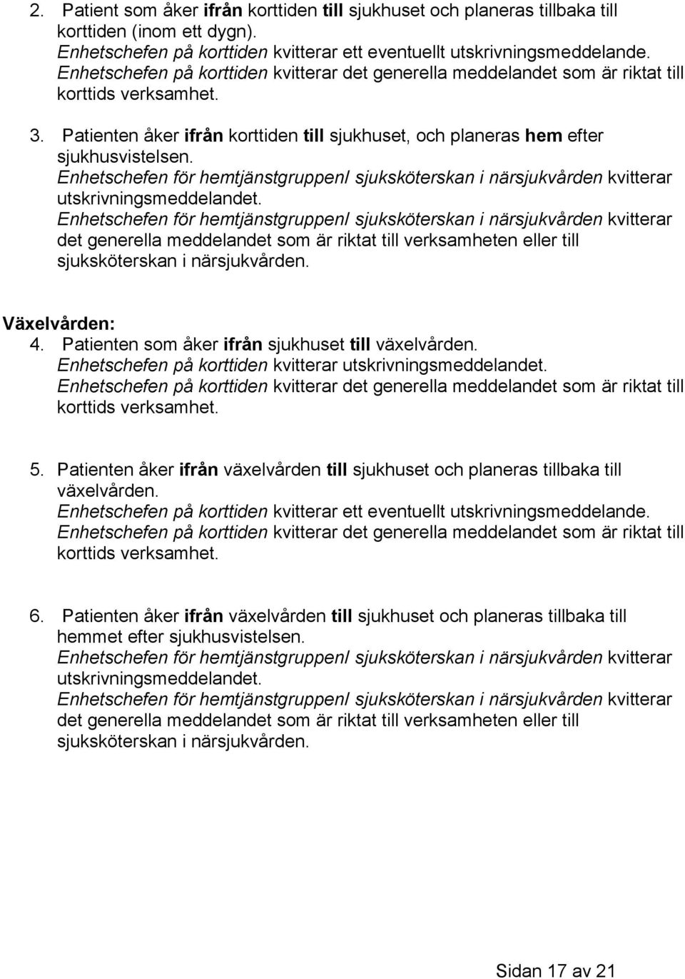 Enhetschefen för hemtjänstgruppen/ sjuksköterskan i närsjukvården kvitterar utskrivningsmeddelandet.