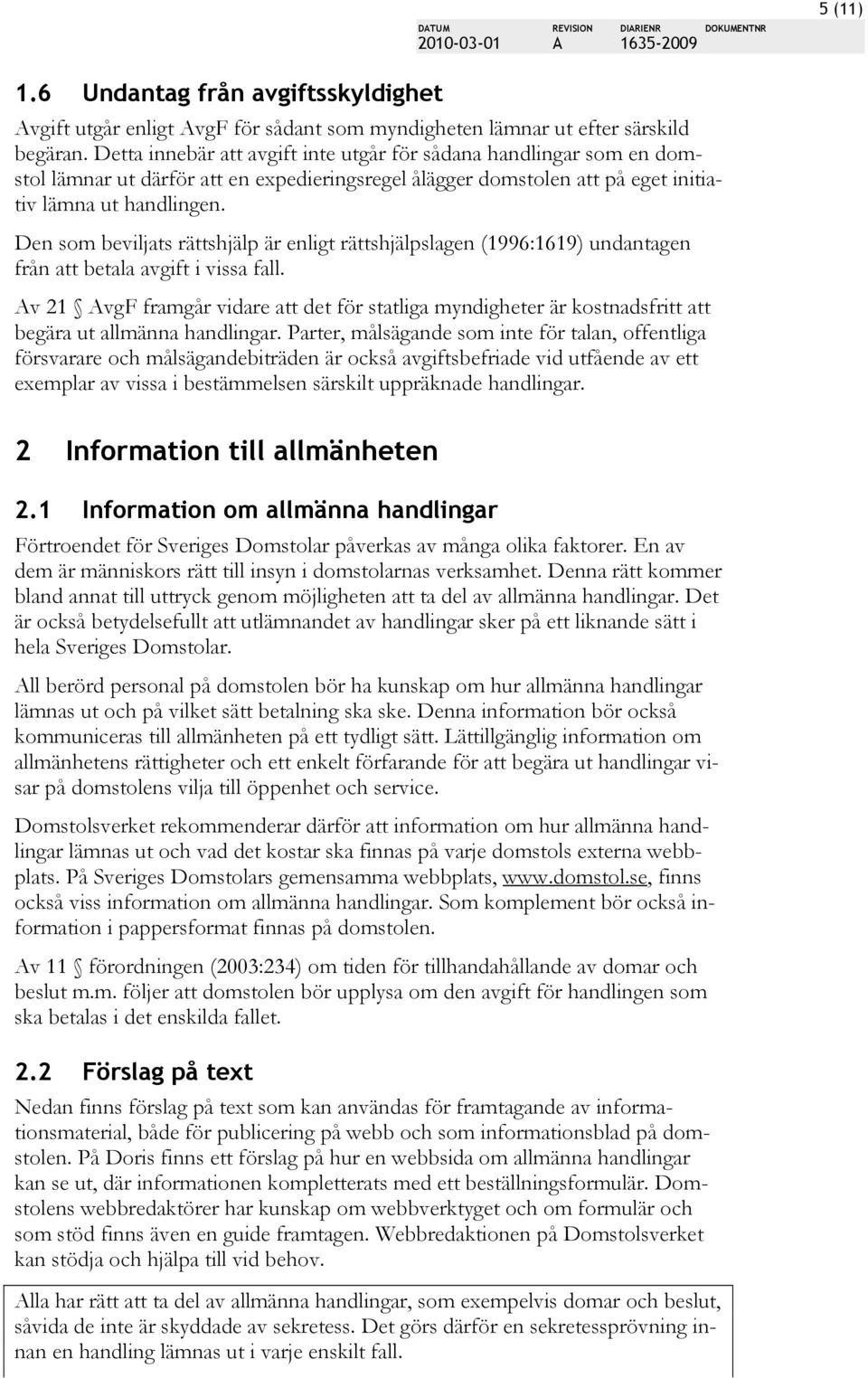 Den som beviljats rättshjälp är enligt rättshjälpslagen (1996:1619) undantagen från att betala avgift i vissa fall.