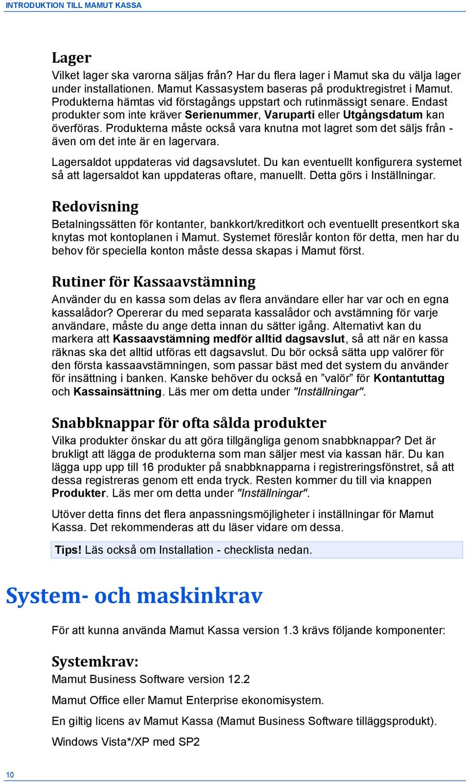 Produkterna måste också vara knutna mot lagret som det säljs från - även om det inte är en lagervara. Lagersaldot uppdateras vid dagsavslutet.