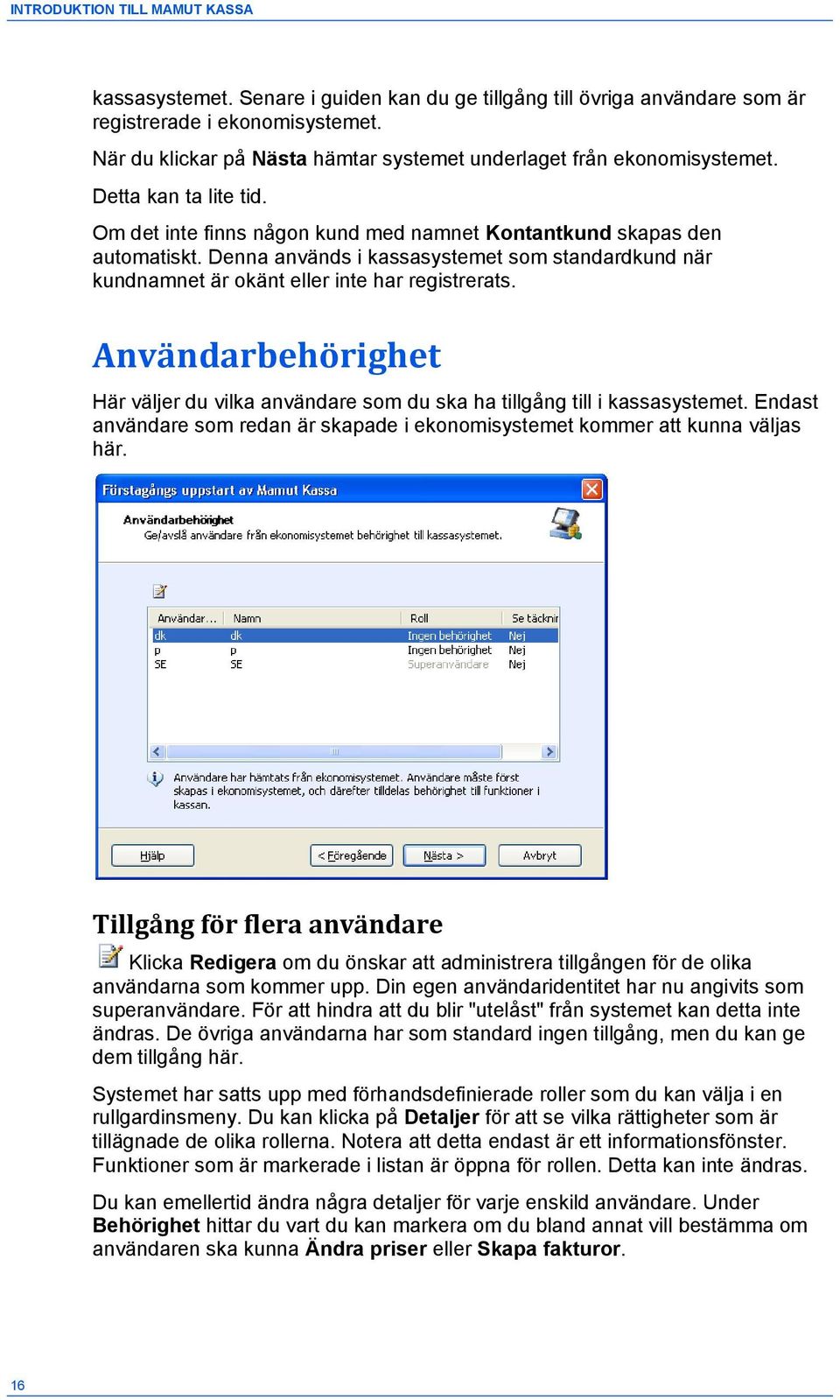 Denna används i kassasystemet som standardkund när kundnamnet är okänt eller inte har registrerats. Användarbehörighet Här väljer du vilka användare som du ska ha tillgång till i kassasystemet.