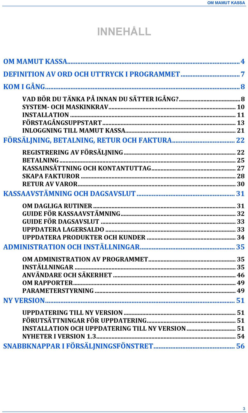 .. 27 SKAPA FAKTUROR... 28 RETUR AV VAROR... 30 KASSAAVSTÄMNING OCH DAGSAVSLUT... 31 OM DAGLIGA RUTINER... 31 GUIDE FÖR KASSAAVSTÄMNING... 32 GUIDE FÖR DAGSAVSLUT... 33 UPPDATERA LAGERSALDO.