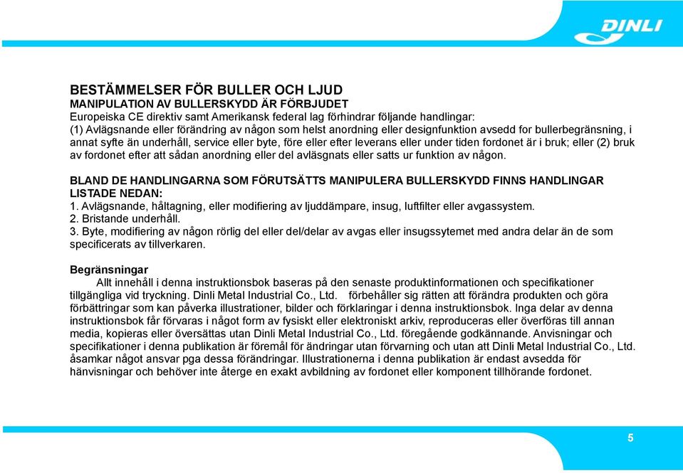 av fordonet efter att sådan anordning eller del avläsgnats eller satts ur funktion av någon. BLAND DE HANDLINGARNA SOM FÖRUTSÄTTS MANIPULERA BULLERSKYDD FINNS HANDLINGAR LISTADE NEDAN: 1.