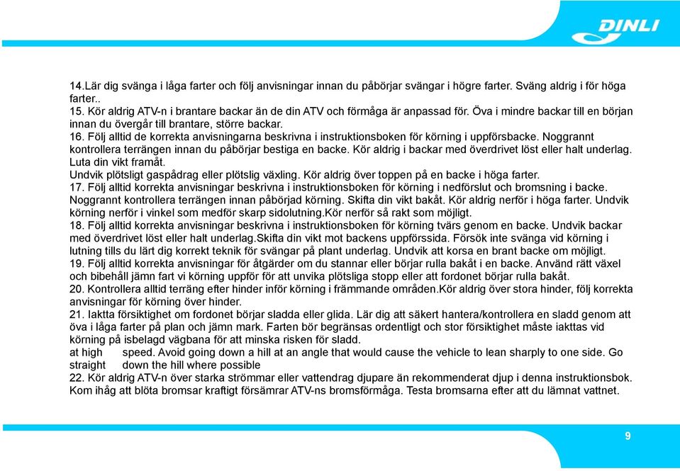 Följ alltid de korrekta anvisningarna beskrivna i instruktionsboken för körning i uppförsbacke. Noggrannt kontrollera terrängen innan du påbörjar bestiga en backe.