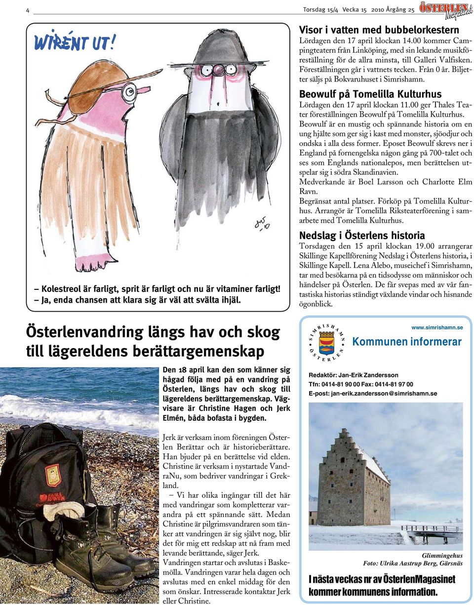 Föreställningen går i vattnets tecken. Från 0 år. Biljetter säljs på Bokvaruhuset i Simrishamn. Beowulf på Tomelilla Kulturhus Lördagen den 17 april klockan 11.