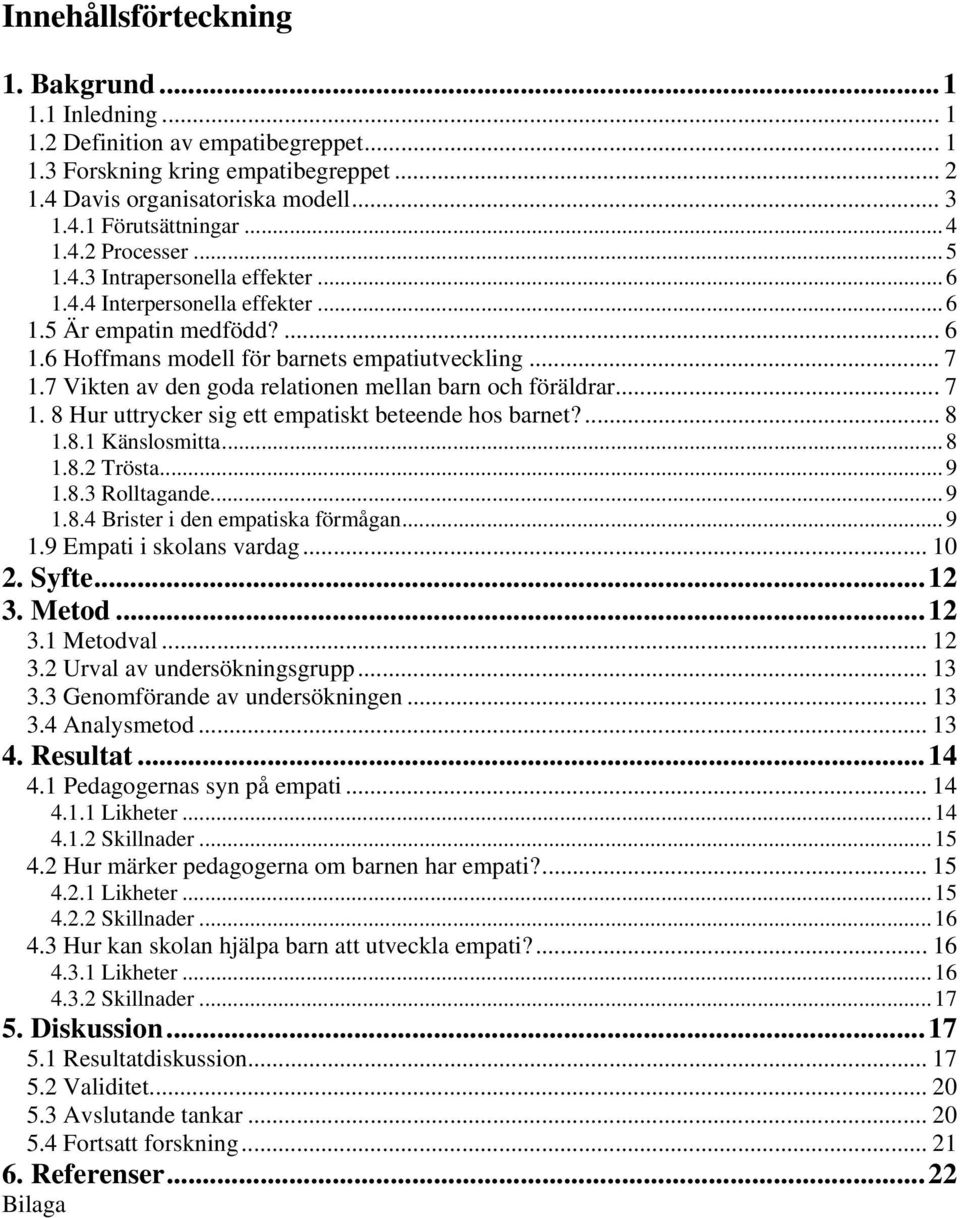 7 Vikten av den goda relationen mellan barn och föräldrar... 7 1. 8 Hur uttrycker sig ett empatiskt beteende hos barnet?... 8 1.8.1 Känslosmitta...8 1.8.2 Trösta...9 1.8.3 Rolltagande...9 1.8.4 Brister i den empatiska förmågan.