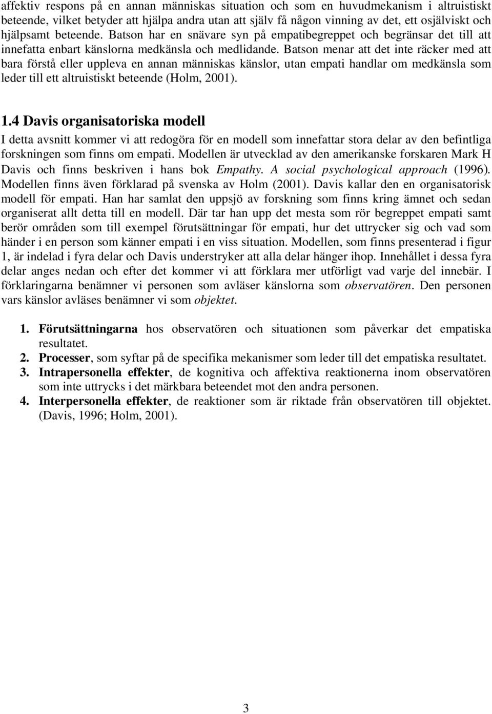 Batson menar att det inte räcker med att bara förstå eller uppleva en annan människas känslor, utan empati handlar om medkänsla som leder till ett altruistiskt beteende (Holm, 2001). 1.