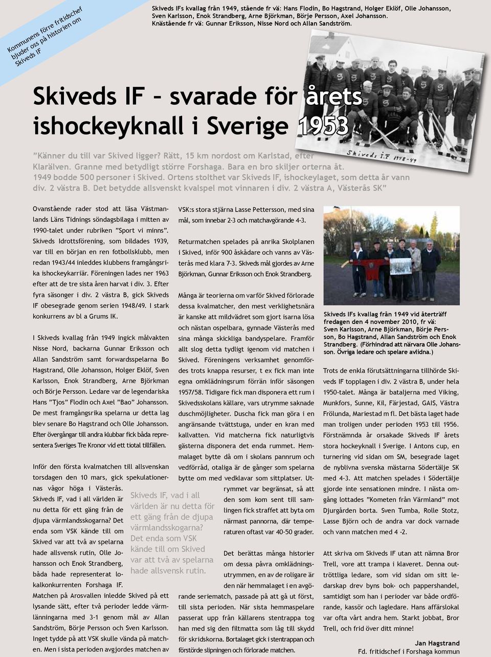 Skiveds IF svarade för årets ishockeyknall i Sverige 1953 Känner du till var Skived ligger? Rätt, 15 km nordost om Karlstad, efter Klarälven. Granne med betydligt större Forshaga.