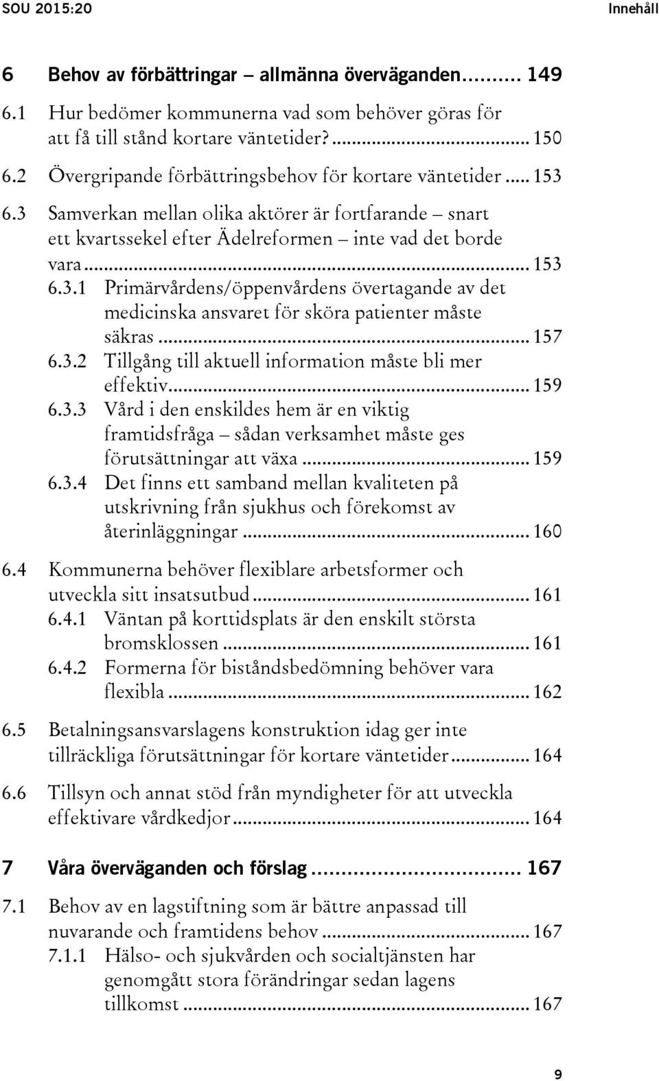 .. 157 6.3.2 Tillgång till aktuell information måste bli mer effektiv... 159 6.3.3 Vård i den enskildes hem är en viktig framtidsfråga sådan verksamhet måste ges förutsättningar att växa... 159 6.3.4 Det finns ett samband mellan kvaliteten på utskrivning från sjukhus och förekomst av återinläggningar.