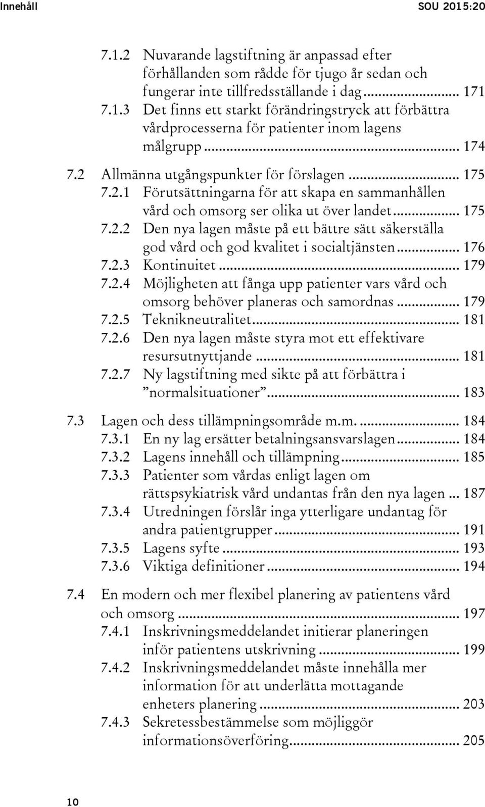 .. 176 7.2.3 Kontinuitet... 179 7.2.4 Möjligheten att fånga upp patienter vars vård och omsorg behöver planeras och samordnas... 179 7.2.5 Teknikneutralitet... 181 7.2.6 Den nya lagen måste styra mot ett effektivare resursutnyttjande.