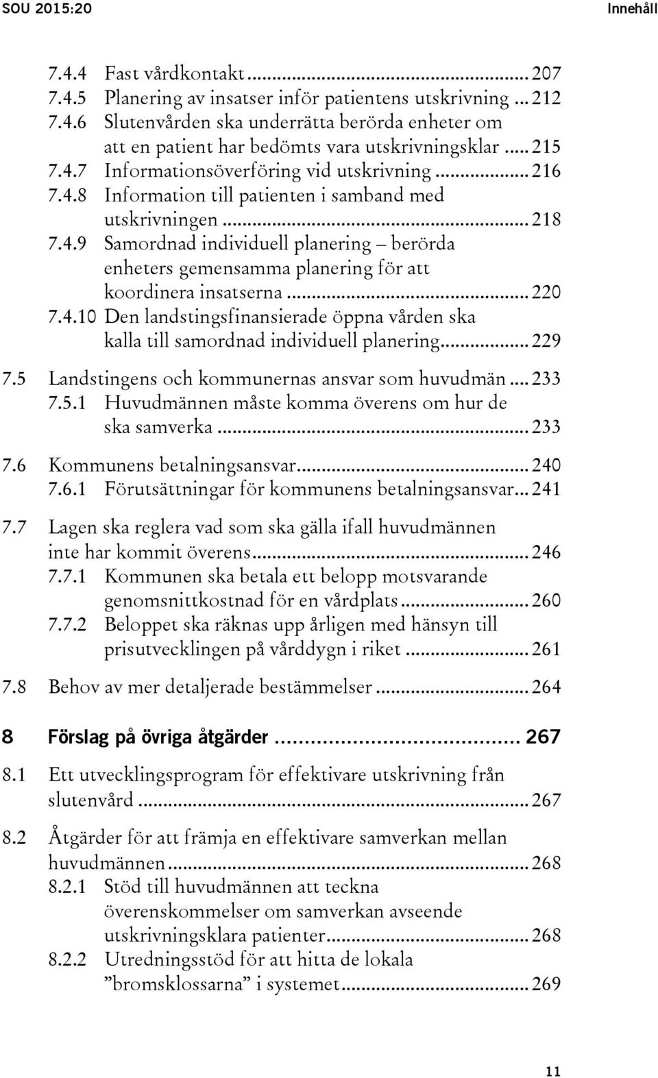 .. 220 7.4.10 Den landstingsfinansierade öppna vården ska kalla till samordnad individuell planering... 229 7.5 Landstingens och kommunernas ansvar som huvudmän... 233 7.5.1 Huvudmännen måste komma överens om hur de ska samverka.