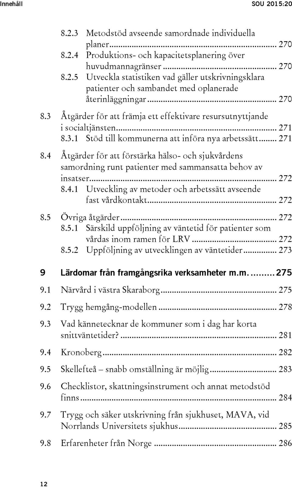 3.1 Stöd till kommunerna att införa nya arbetssätt... 271 8.4 Åtgärder för att förstärka hälso- och sjukvårdens samordning runt patienter med sammansatta behov av insatser... 272 8.4.1 Utveckling av metoder och arbetssätt avseende fast vårdkontakt.