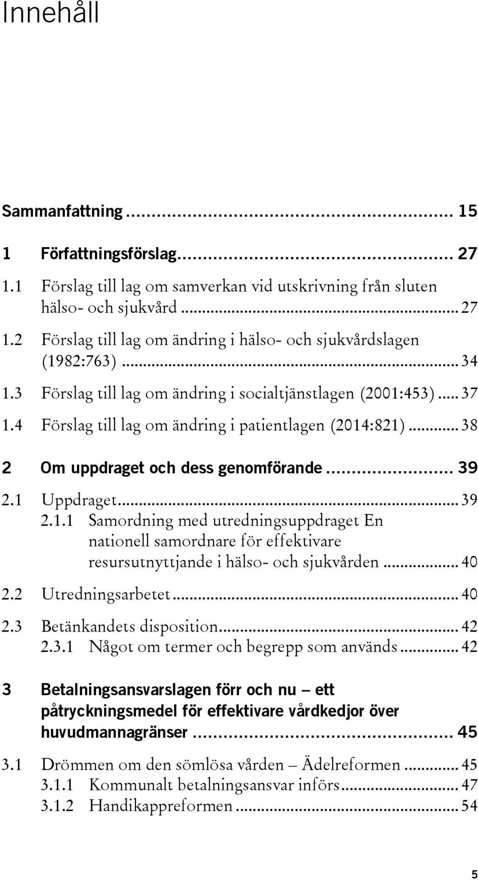 .. 39 2.1.1 Samordning med utredningsuppdraget En nationell samordnare för effektivare resursutnyttjande i hälso- och sjukvården... 40 2.2 Utredningsarbetet... 40 2.3 Betänkandets disposition... 42 2.