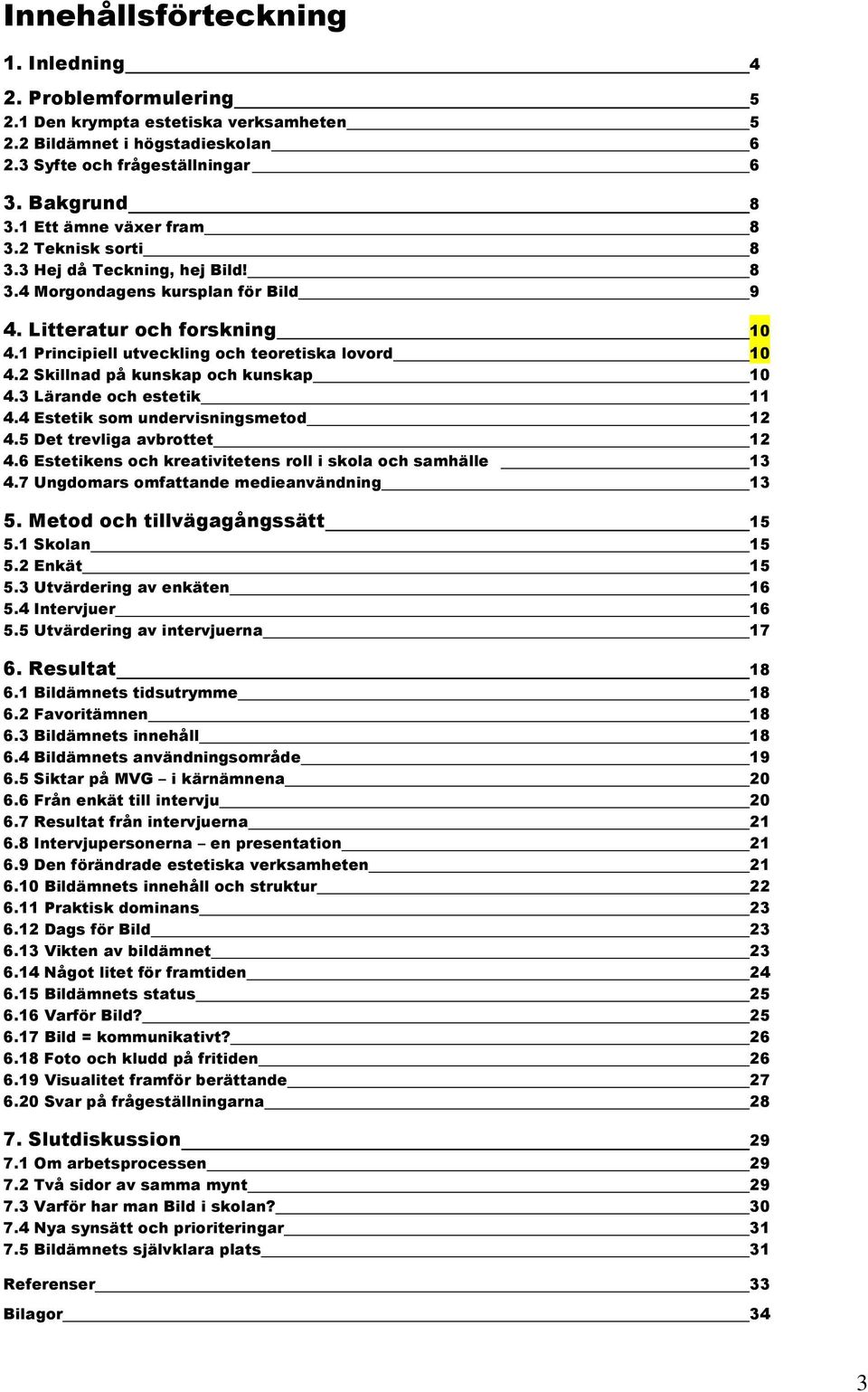 2 Skillnad på kunskap och kunskap 10 4.3 Lärande och estetik 11 4.4 Estetik som undervisningsmetod 12 4.5 Det trevliga avbrottet 12 4.6 Estetikens och kreativitetens roll i skola och samhälle 13 4.