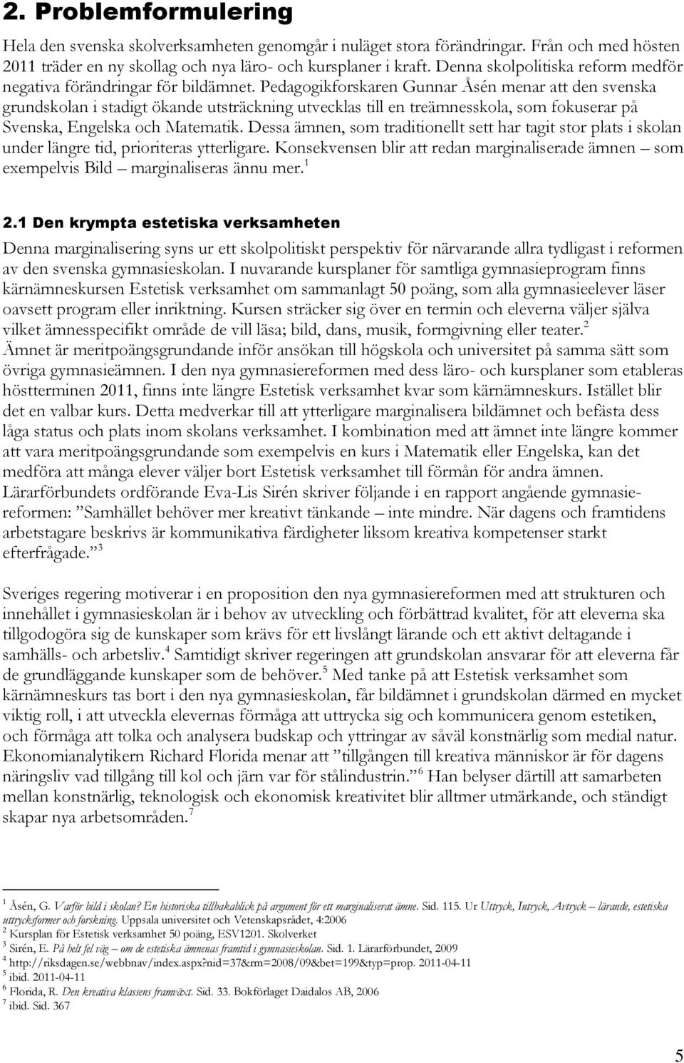 Pedagogikforskaren Gunnar Åsén menar att den svenska grundskolan i stadigt ökande utsträckning utvecklas till en treämnesskola, som fokuserar på Svenska, Engelska och Matematik.