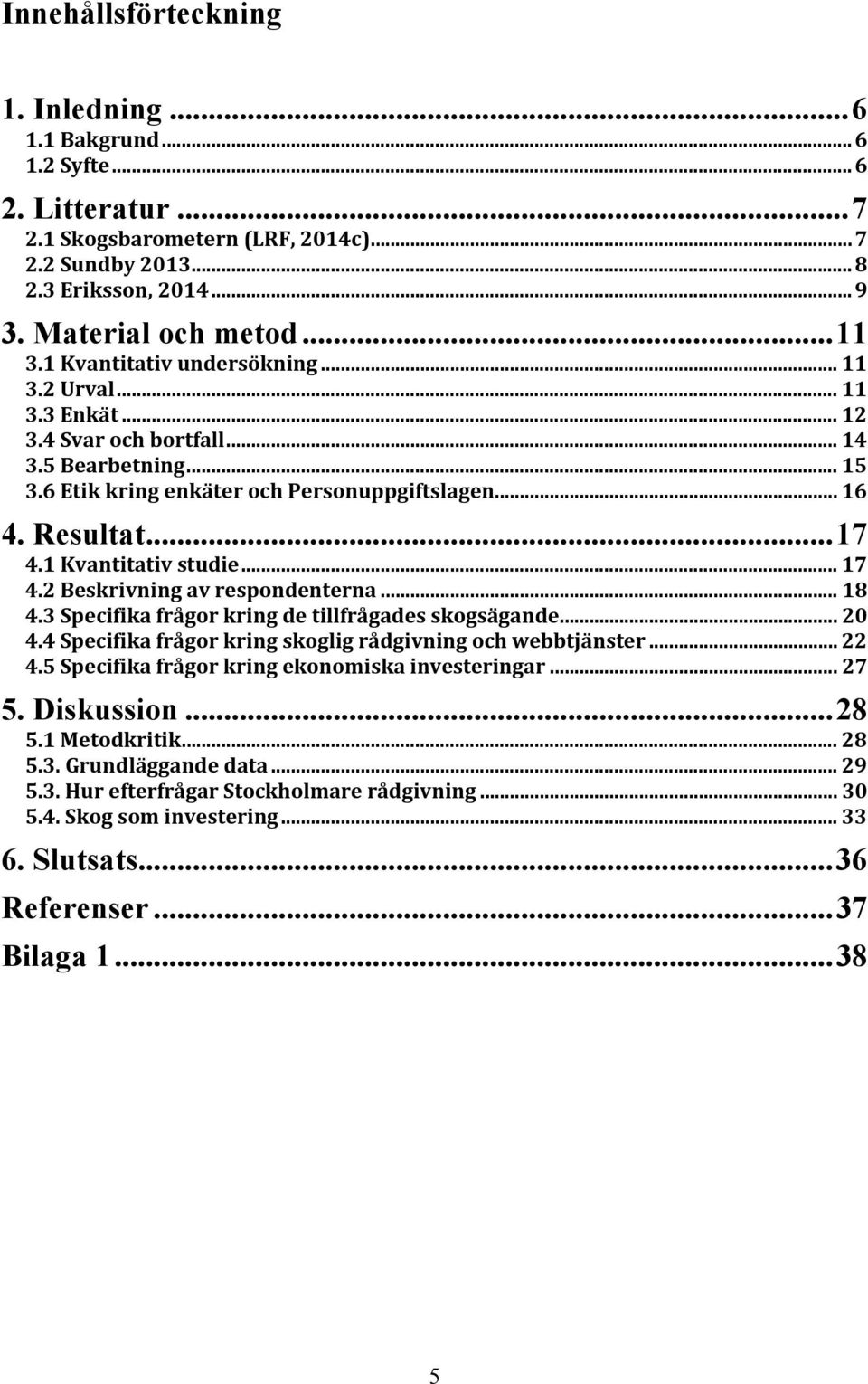 1 Kvantitativ studie... 17 4.2 Beskrivning av respondenterna... 18 4.3 Specifika frågor kring de tillfrågades skogsägande... 20 4.4 Specifika frågor kring skoglig rådgivning och webbtjänster... 22 4.