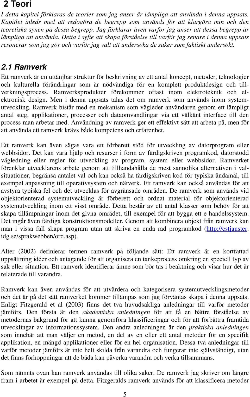 Detta i syfte att skapa förståelse till varför jag senare i denna uppsats resonerar som jag gör och varför jag valt att undersöka de saker som faktiskt undersökt. 2.