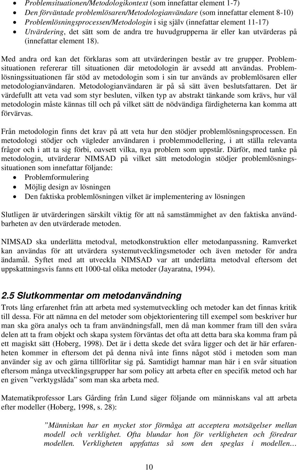 Med andra ord kan det förklaras som att utvärderingen består av tre grupper. Problem- situationen refererar till situationen där metodologin är avsedd att användas.