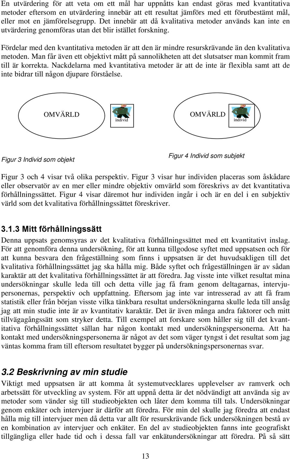 Fördelar med den kvantitativa metoden är att den är mindre resurskrävande än den kvalitativa metoden.