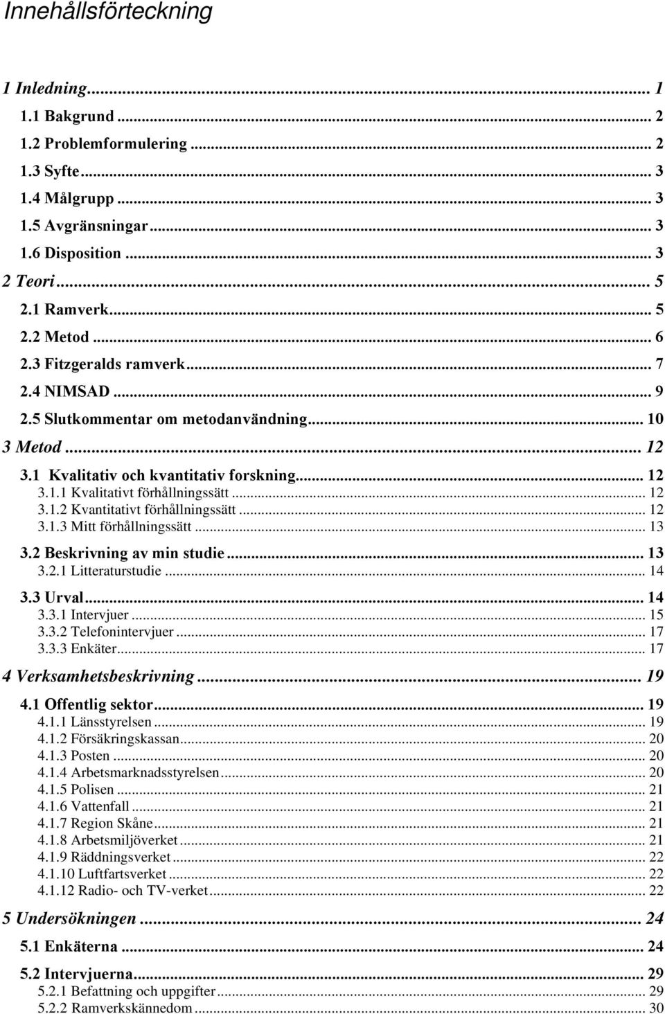 .. 12 3.1.3 Mitt förhållningssätt... 13 3.2 Beskrivning av min studie... 13 3.2.1 Litteraturstudie... 14 3.3 Urval... 14 3.3.1 Intervjuer... 15 3.3.2 Telefonintervjuer... 17 3.3.3 Enkäter.