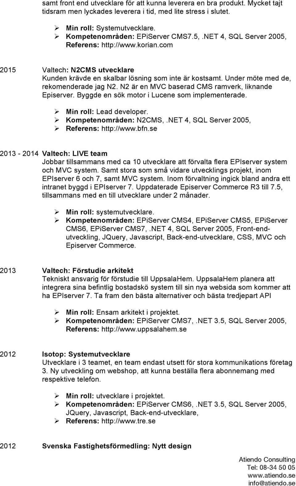 Under möte med de, rekomenderade jag N2. N2 är en MVC baserad CMS ramverk, liknande Episerver. Byggde en sök motor i Lucene som implementerade. Ø Min roll: Lead developer. Ø Kompetenområden: N2CMS,.