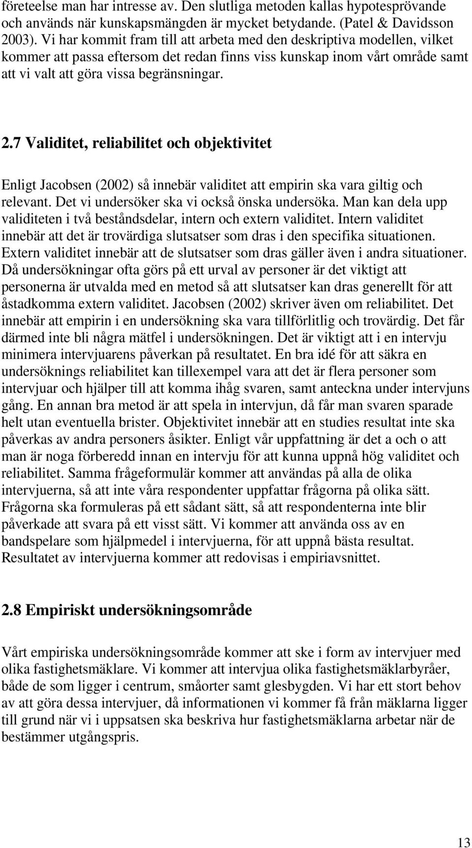 7 Validitet, reliabilitet och objektivitet Enligt Jacobsen (2002) så innebär validitet att empirin ska vara giltig och relevant. Det vi undersöker ska vi också önska undersöka.