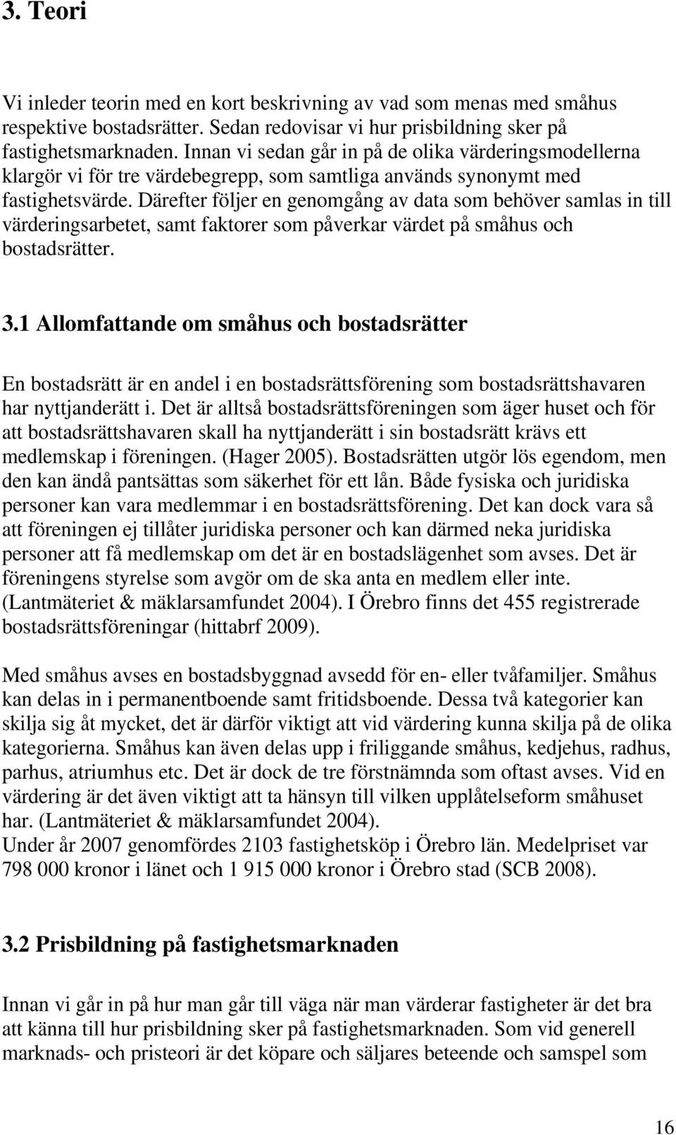 Därefter följer en genomgång av data som behöver samlas in till värderingsarbetet, samt faktorer som påverkar värdet på småhus och bostadsrätter. 3.