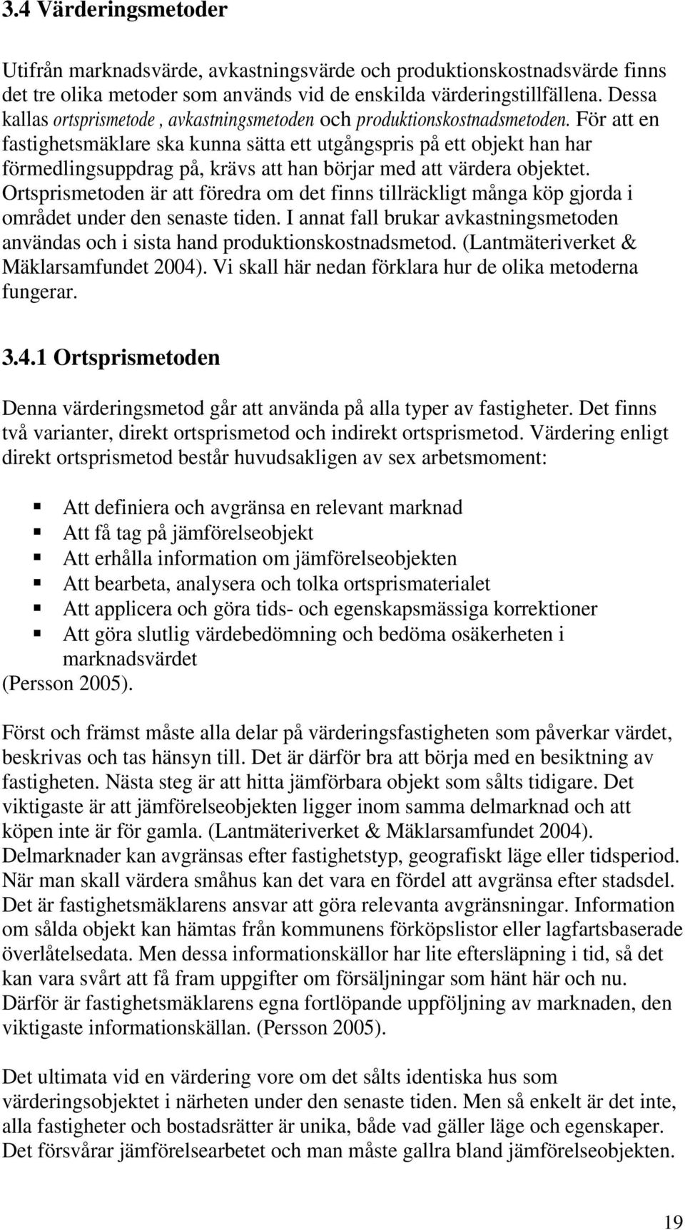 För att en fastighetsmäklare ska kunna sätta ett utgångspris på ett objekt han har förmedlingsuppdrag på, krävs att han börjar med att värdera objektet.