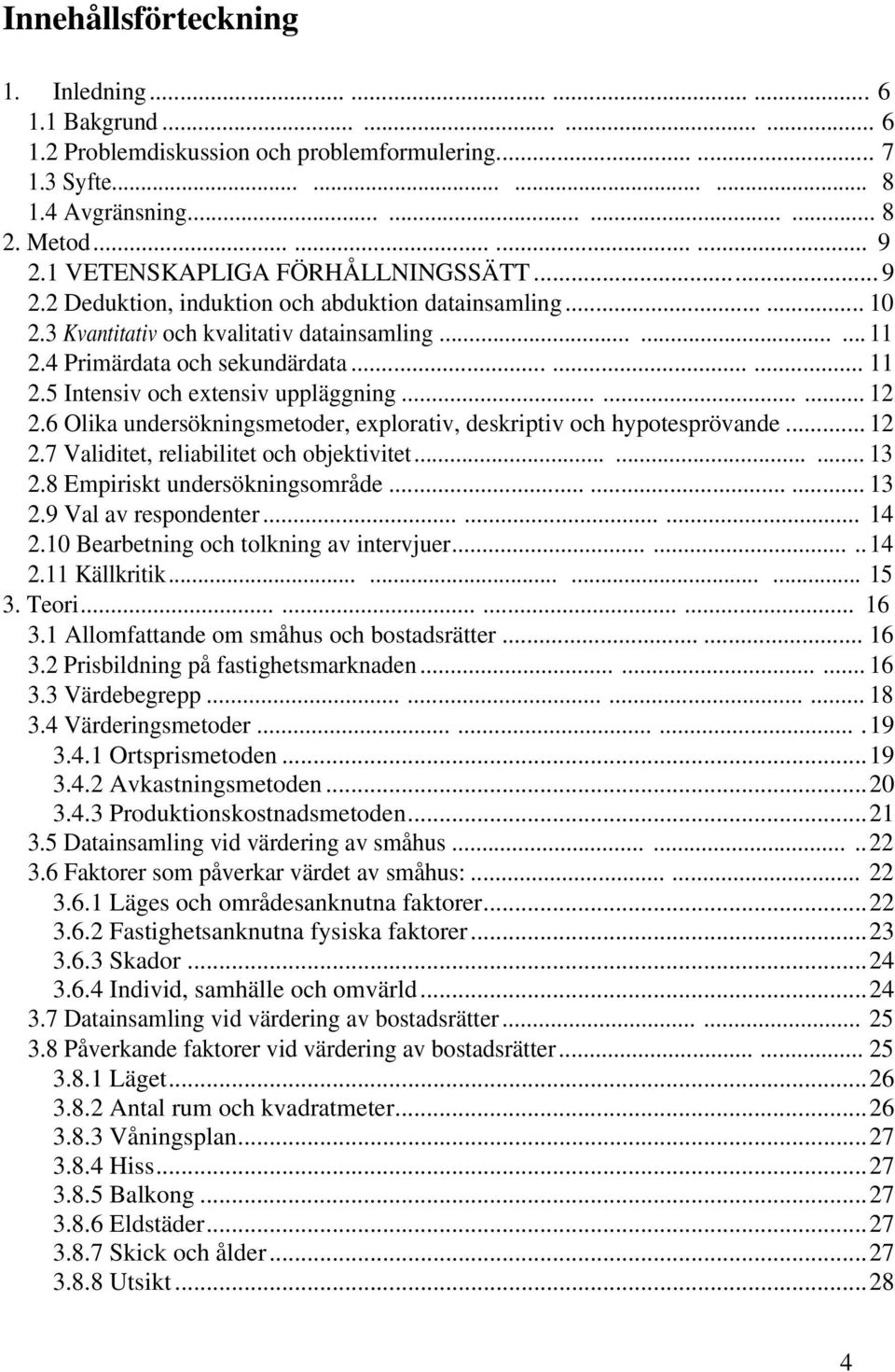 ........ 12 2.6 Olika undersökningsmetoder, explorativ, deskriptiv och hypotesprövande... 12 2.7 Validitet, reliabilitet och objektivitet......... 13 2.8 Empiriskt undersökningsområde......... 13 2.9 Val av respondenter.