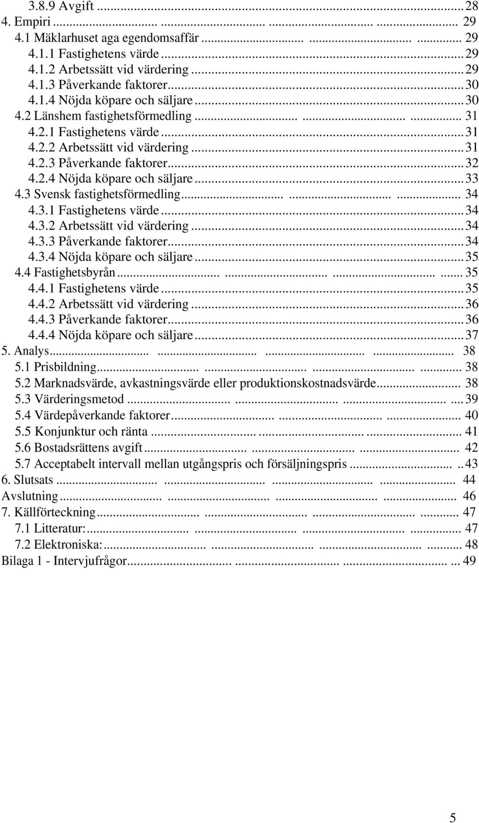 3 Svensk fastighetsförmedling......... 34 4.3.1 Fastighetens värde...34 4.3.2 Arbetssätt vid värdering...34 4.3.3 Påverkande faktorer...34 4.3.4 Nöjda köpare och säljare...35 4.4 Fastighetsbyrån.