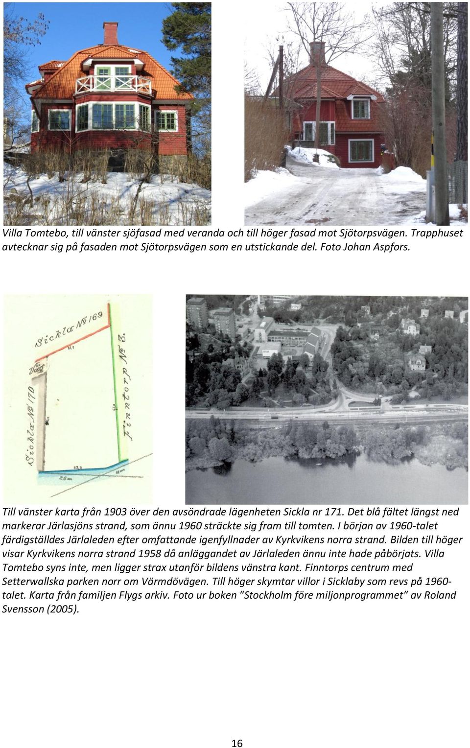 I början av 1960-talet färdigställdes Järlaleden efter omfattande igenfyllnader av Kyrkvikens norra strand.