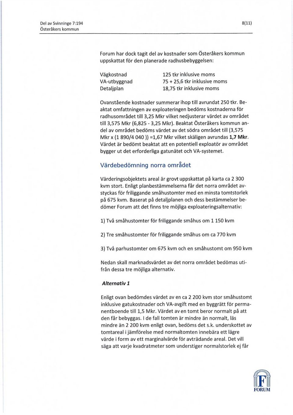 Beaktat omfattningen av exploateringen bedöms kostnaderna för radhusområdet till 3,25 Mkr vilket nedjusterar värdet av området till 3,575 Mkr (6,825-3,25 Mkr).