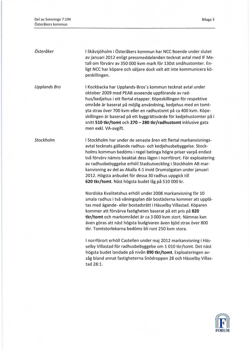 I Kockbacka har Upplands-Bros's kommun tecknat avtal under oktober 2009 med PEAB avseende uppförande av radhus/kedjehus i ett flertal etapper.