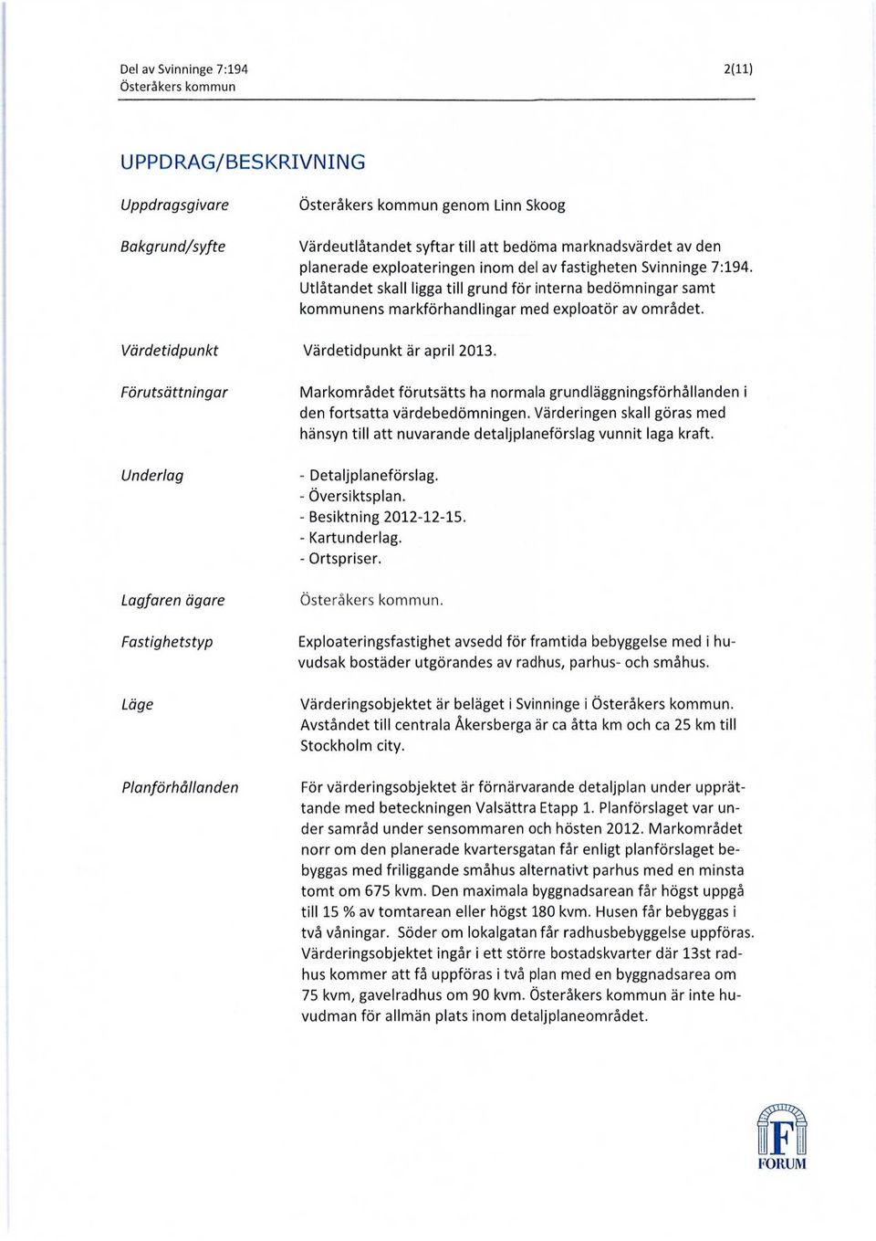 Utlåtandet skall ligga till grund för interna bedömningar samt kommunens markförhandlingar med exploatör av området. Värdetidpunkt är april 2013.