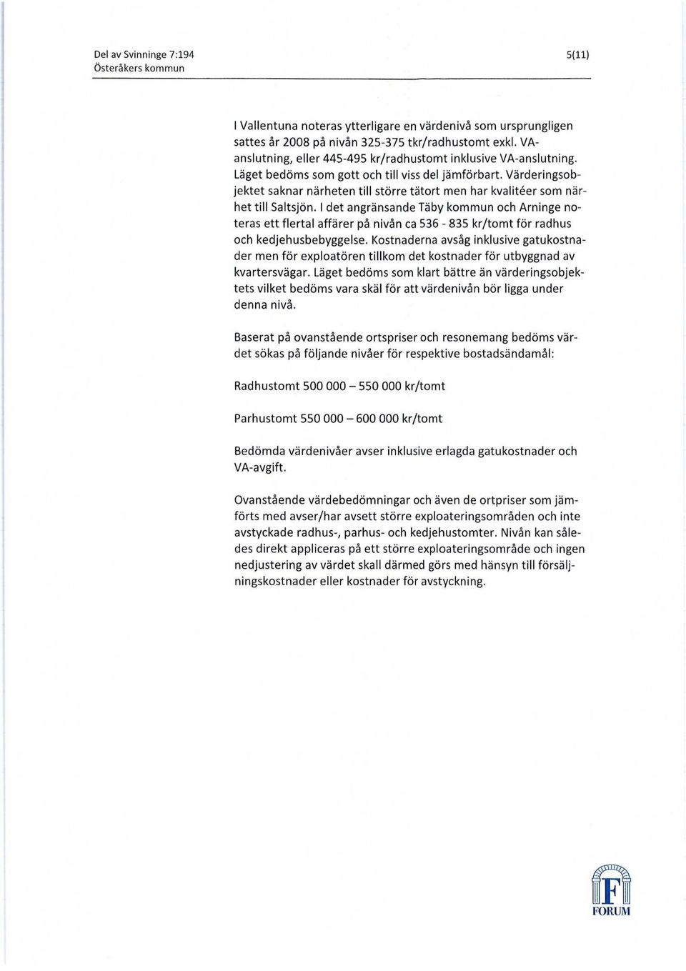 I det angränsande Täby kommun och Arninge noteras ett flertal affärer på nivån ca 536-835 kr/tomt för radhus och kedjehusbebyggelse.