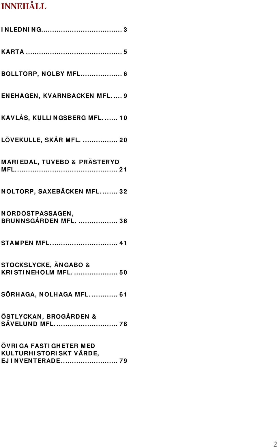 ... 32 NORDOSTPASSAGEN, BRUNNSGÅRDEN MFL.... 36 STAMPEN MFL... 41 STOCKSLYCKE, ÄNGABO & KRISTINEHOLM MFL.