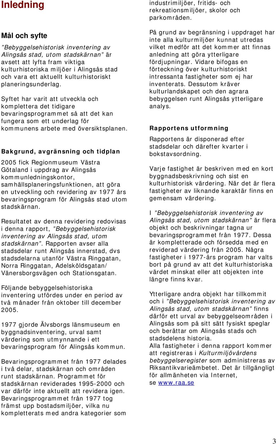 Bakgrund, avgränsning och tidplan 2005 fick Regionmuseum Västra Götaland i uppdrag av Alingsås kommunledningskontor, samhällsplaneringsfunktionen, att göra en utveckling och revidering av 1977 års