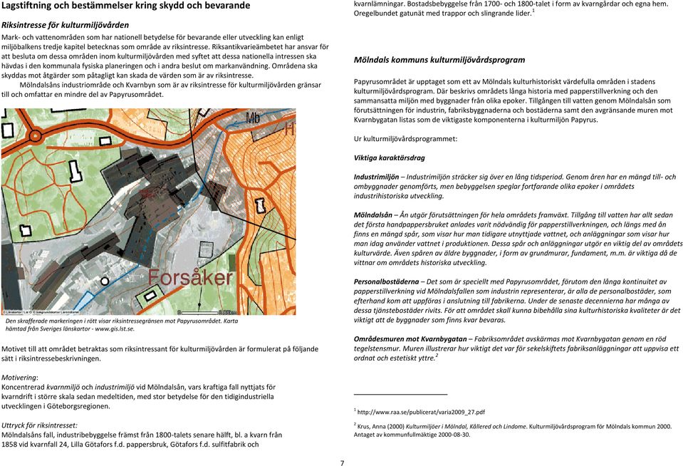 Riksantikvarieämbetet har ansvar för att besluta om dessa områden inom kulturmiljövården med syftet att dessa nationella intressen ska hävdas i den kommunala fysiska planeringen och i andra beslut om