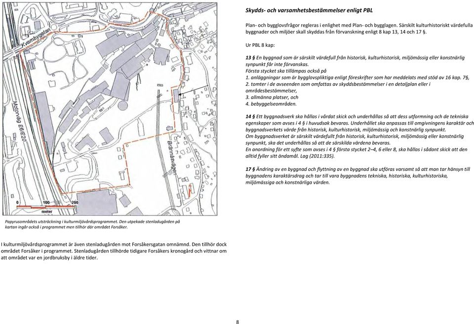 Ur PBL 8 kap: 13 En byggnad som är särskilt värdefull från historisk, kulturhistorisk, miljömässig eller konstnärlig synpunkt får inte förvanskas. Första stycket ska tillämpas också på 1.